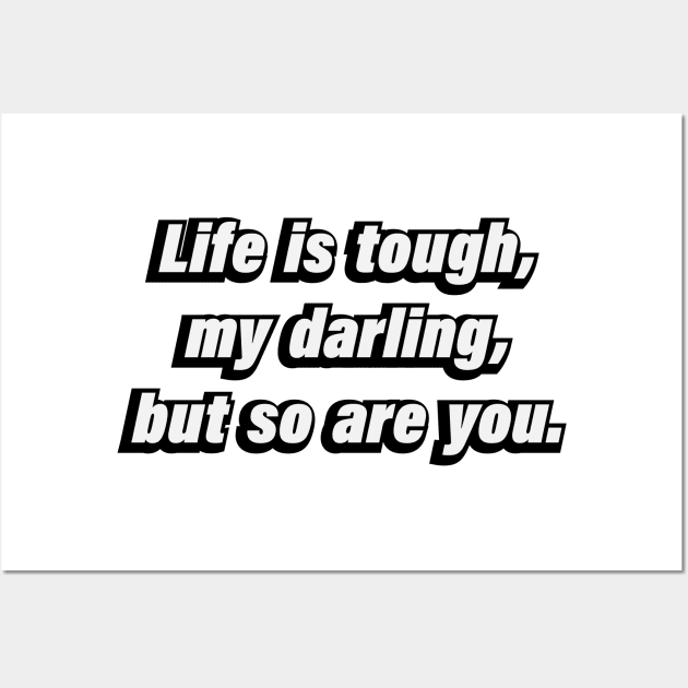 Life is tough, my darling, but so are you Wall Art by BL4CK&WH1TE 